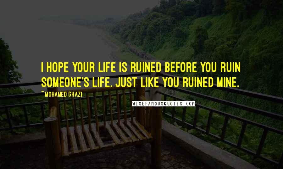 Mohamed Ghazi Quotes: I hope your life is ruined before you ruin someone's life. Just like you ruined mine.