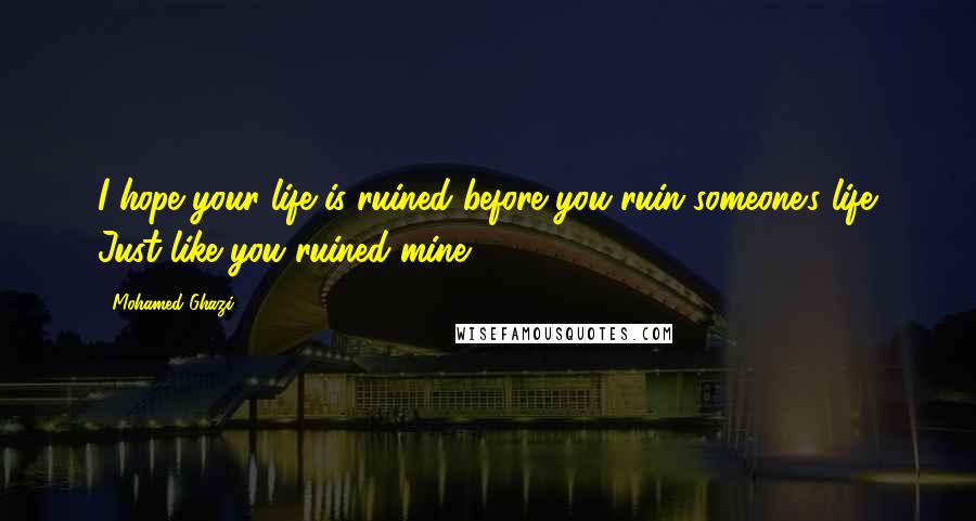 Mohamed Ghazi Quotes: I hope your life is ruined before you ruin someone's life. Just like you ruined mine.