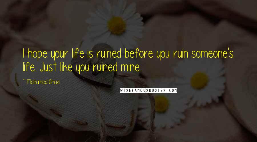 Mohamed Ghazi Quotes: I hope your life is ruined before you ruin someone's life. Just like you ruined mine.