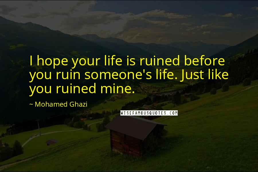Mohamed Ghazi Quotes: I hope your life is ruined before you ruin someone's life. Just like you ruined mine.