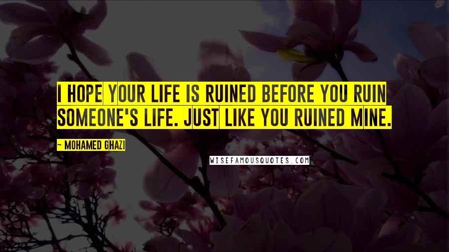 Mohamed Ghazi Quotes: I hope your life is ruined before you ruin someone's life. Just like you ruined mine.