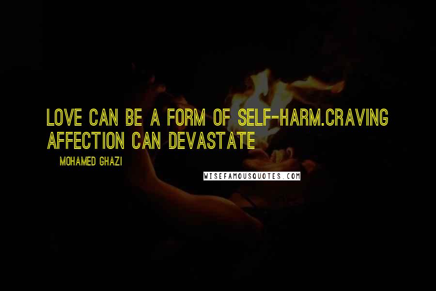 Mohamed Ghazi Quotes: Love can be a form of self-harm.Craving affection can devastate