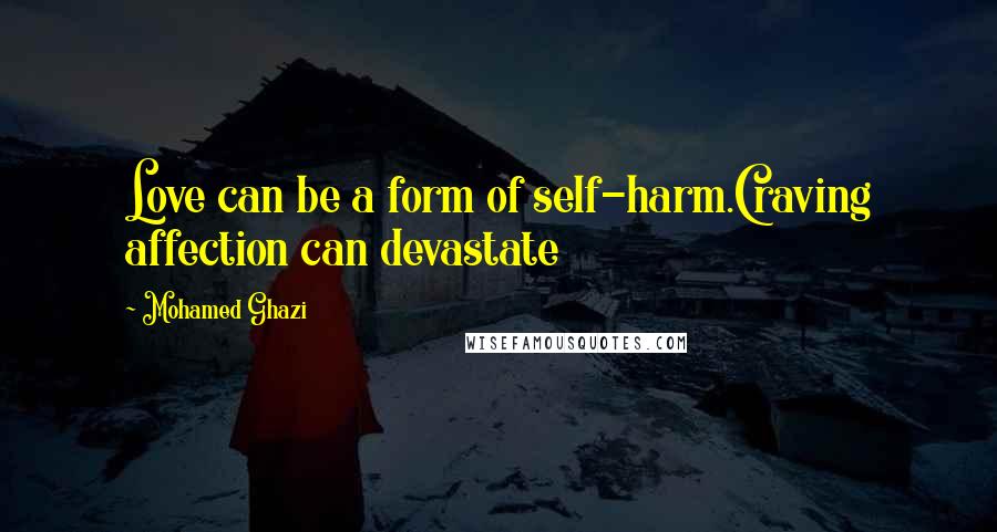 Mohamed Ghazi Quotes: Love can be a form of self-harm.Craving affection can devastate