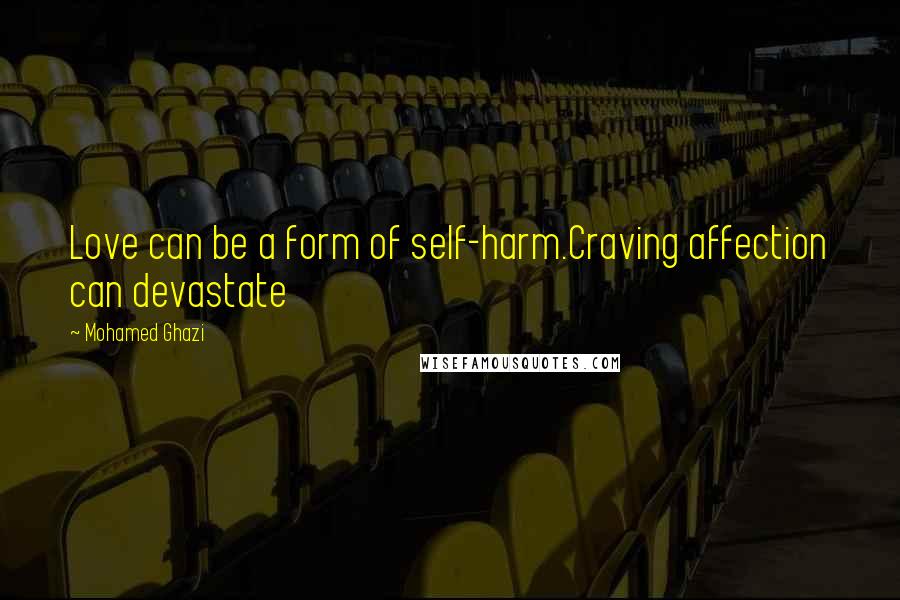 Mohamed Ghazi Quotes: Love can be a form of self-harm.Craving affection can devastate