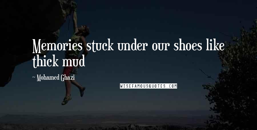 Mohamed Ghazi Quotes: Memories stuck under our shoes like thick mud