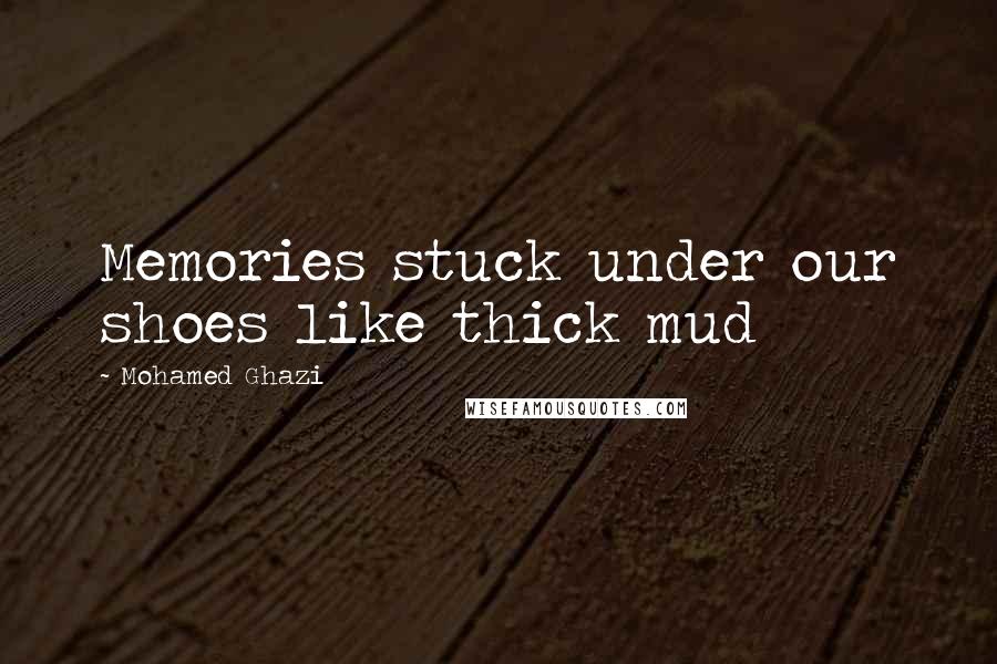 Mohamed Ghazi Quotes: Memories stuck under our shoes like thick mud