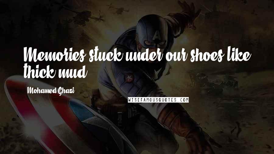 Mohamed Ghazi Quotes: Memories stuck under our shoes like thick mud