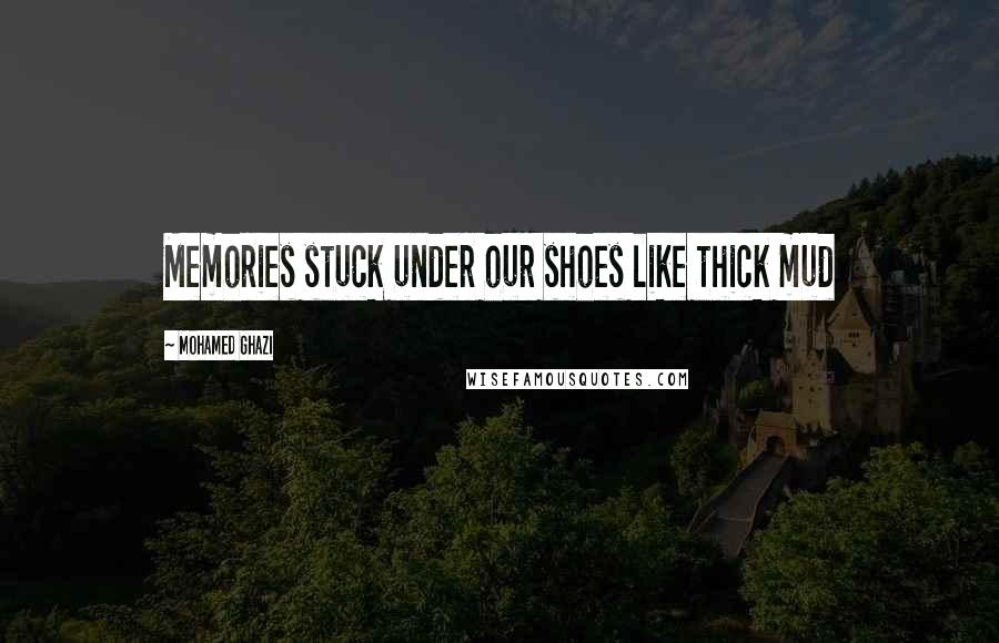 Mohamed Ghazi Quotes: Memories stuck under our shoes like thick mud