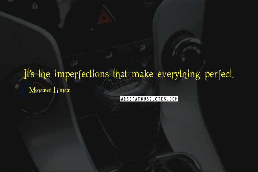 Mohamed Hisham Quotes: It's the imperfections that make everything perfect.