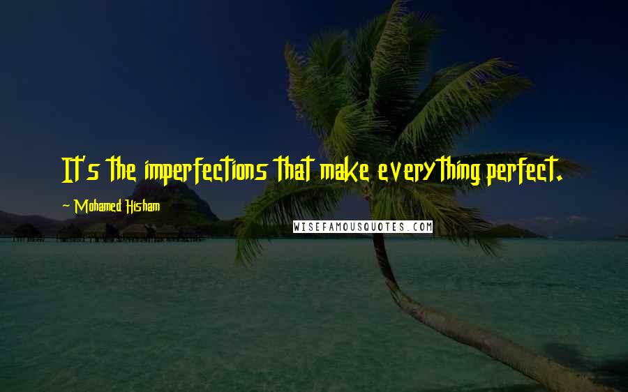 Mohamed Hisham Quotes: It's the imperfections that make everything perfect.