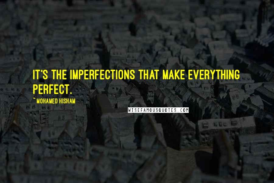 Mohamed Hisham Quotes: It's the imperfections that make everything perfect.