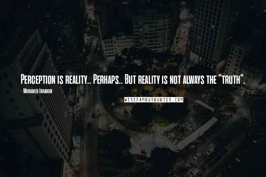 Mohamed Ibrahim Quotes: Perception is reality.. Perhaps.. But reality is not always the "truth".