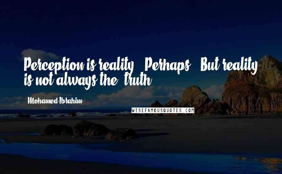Mohamed Ibrahim Quotes: Perception is reality.. Perhaps.. But reality is not always the "truth".