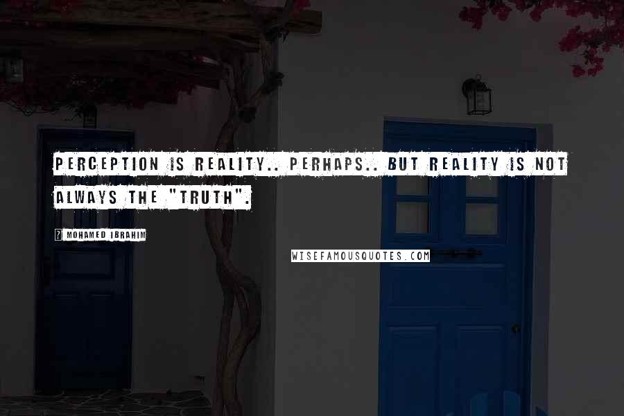 Mohamed Ibrahim Quotes: Perception is reality.. Perhaps.. But reality is not always the "truth".