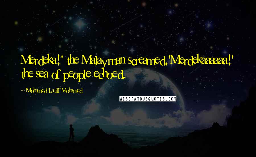 Mohamed Latiff Mohamed Quotes: Merdeka!' the Malay man screamed.'Merdekaaaaaa!' the sea of people echoed.