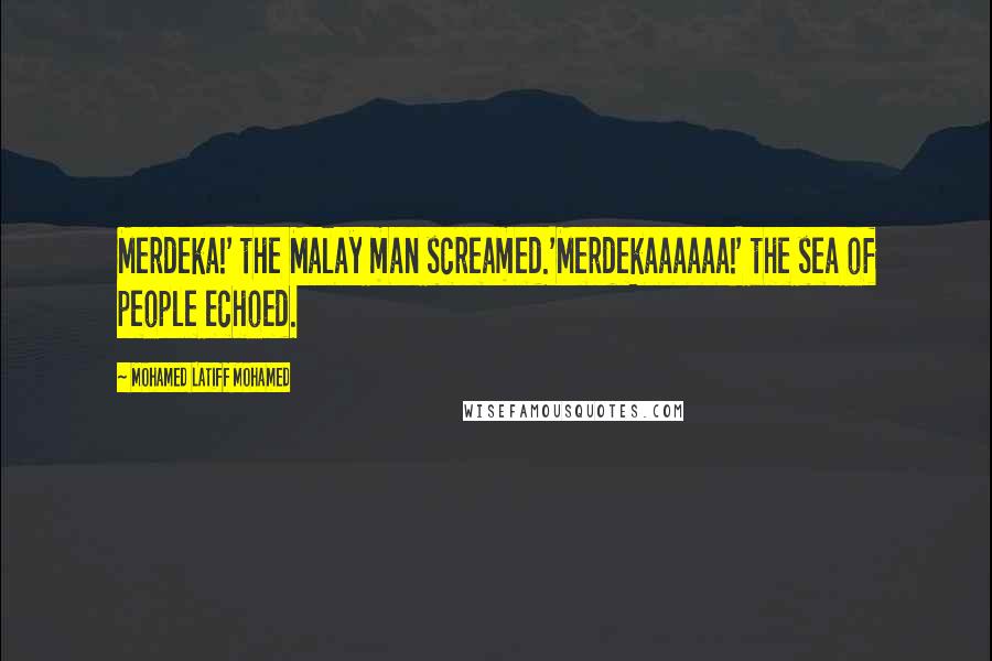 Mohamed Latiff Mohamed Quotes: Merdeka!' the Malay man screamed.'Merdekaaaaaa!' the sea of people echoed.