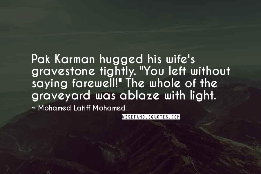 Mohamed Latiff Mohamed Quotes: Pak Karman hugged his wife's gravestone tightly. "You left without saying farewell!" The whole of the graveyard was ablaze with light.