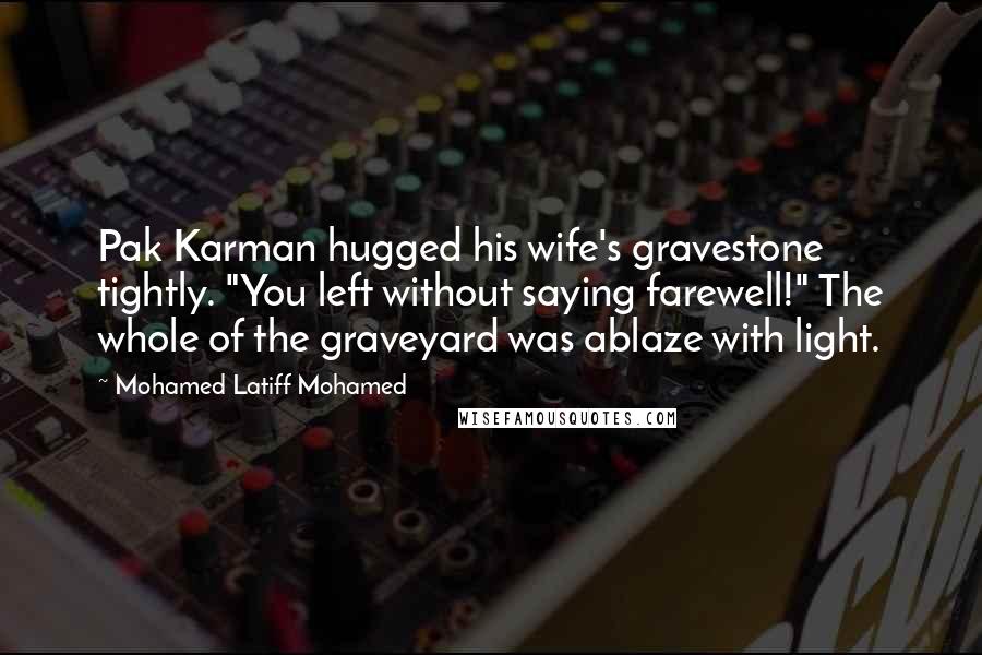 Mohamed Latiff Mohamed Quotes: Pak Karman hugged his wife's gravestone tightly. "You left without saying farewell!" The whole of the graveyard was ablaze with light.