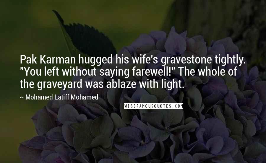 Mohamed Latiff Mohamed Quotes: Pak Karman hugged his wife's gravestone tightly. "You left without saying farewell!" The whole of the graveyard was ablaze with light.