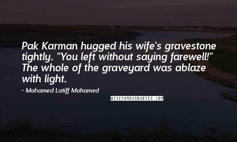 Mohamed Latiff Mohamed Quotes: Pak Karman hugged his wife's gravestone tightly. "You left without saying farewell!" The whole of the graveyard was ablaze with light.