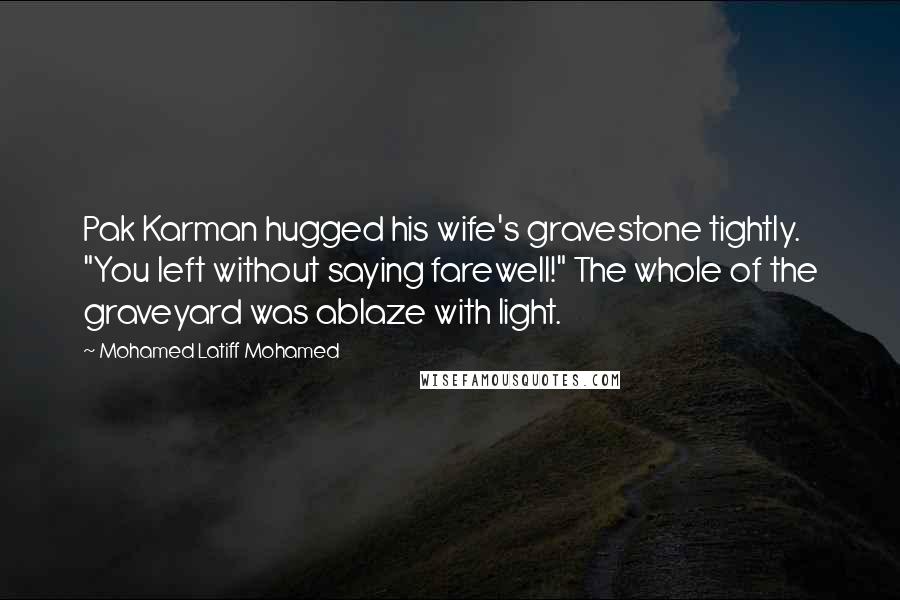 Mohamed Latiff Mohamed Quotes: Pak Karman hugged his wife's gravestone tightly. "You left without saying farewell!" The whole of the graveyard was ablaze with light.