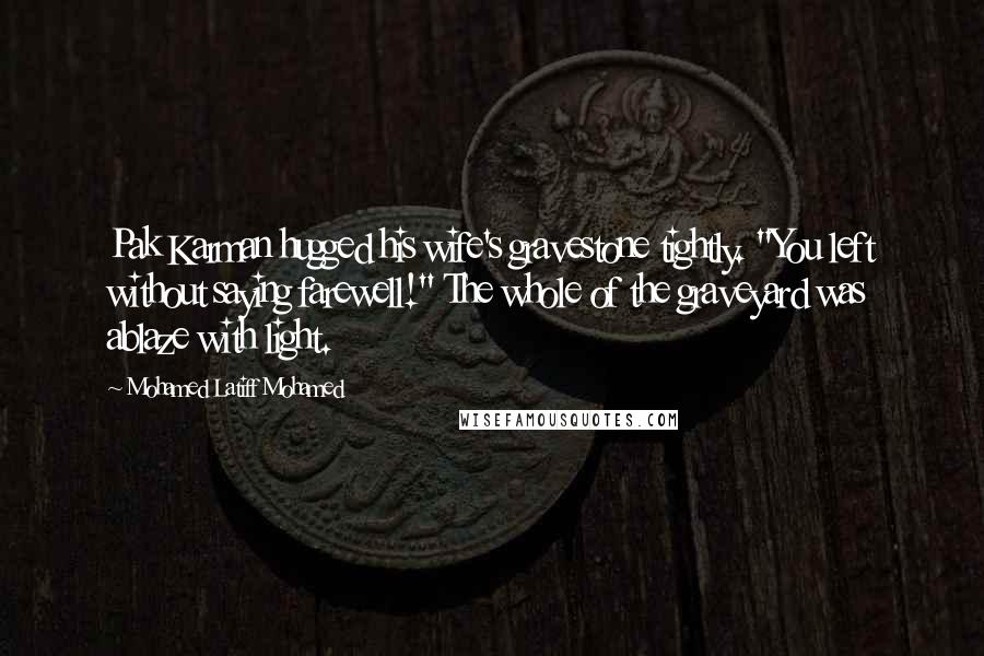 Mohamed Latiff Mohamed Quotes: Pak Karman hugged his wife's gravestone tightly. "You left without saying farewell!" The whole of the graveyard was ablaze with light.