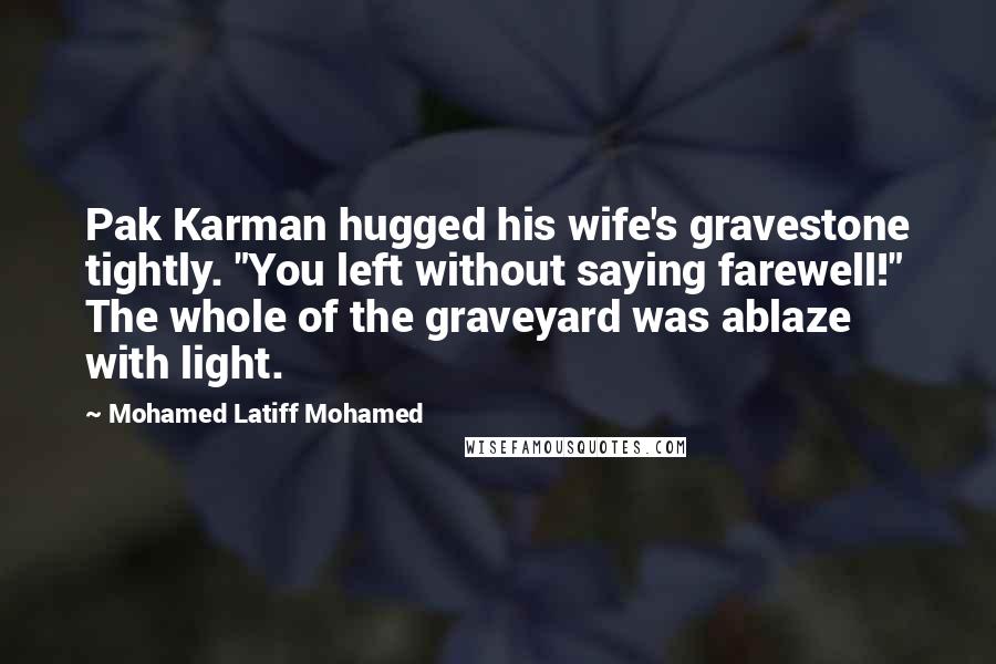 Mohamed Latiff Mohamed Quotes: Pak Karman hugged his wife's gravestone tightly. "You left without saying farewell!" The whole of the graveyard was ablaze with light.