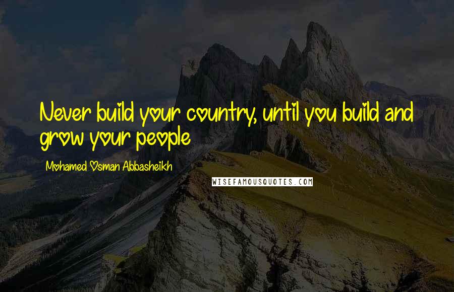 Mohamed Osman Abbasheikh Quotes: Never build your country, until you build and grow your people