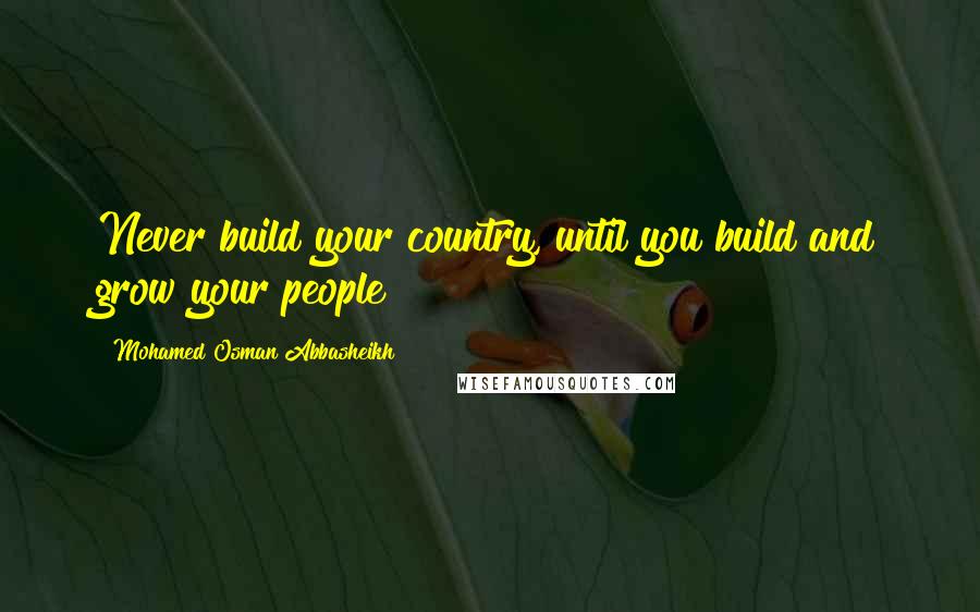 Mohamed Osman Abbasheikh Quotes: Never build your country, until you build and grow your people