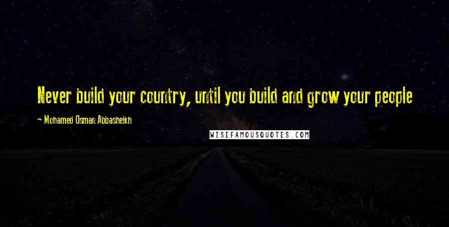 Mohamed Osman Abbasheikh Quotes: Never build your country, until you build and grow your people