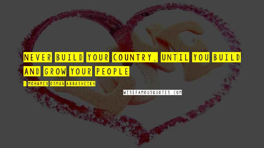 Mohamed Osman Abbasheikh Quotes: Never build your country, until you build and grow your people