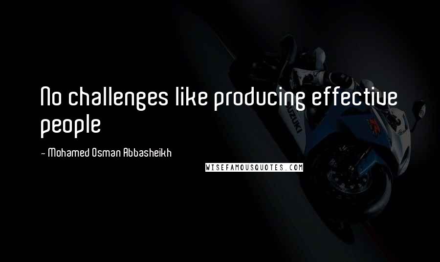 Mohamed Osman Abbasheikh Quotes: No challenges like producing effective people