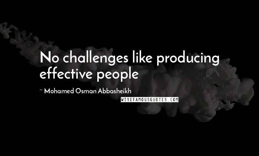 Mohamed Osman Abbasheikh Quotes: No challenges like producing effective people