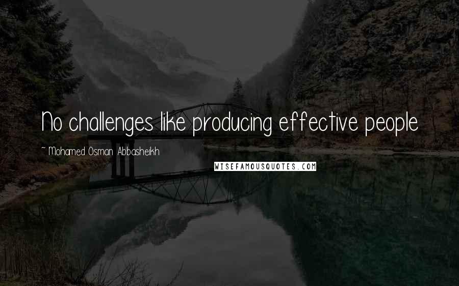 Mohamed Osman Abbasheikh Quotes: No challenges like producing effective people