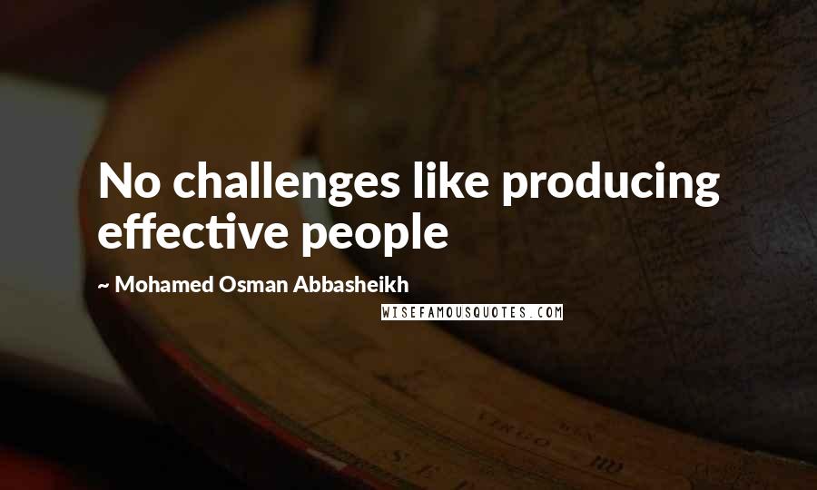 Mohamed Osman Abbasheikh Quotes: No challenges like producing effective people