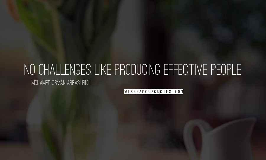 Mohamed Osman Abbasheikh Quotes: No challenges like producing effective people