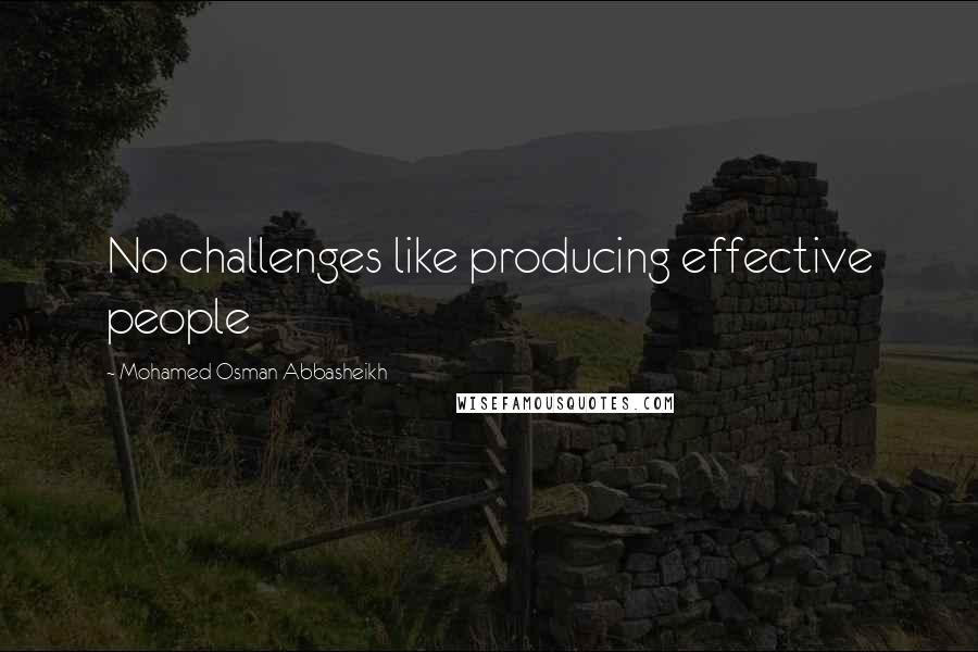 Mohamed Osman Abbasheikh Quotes: No challenges like producing effective people