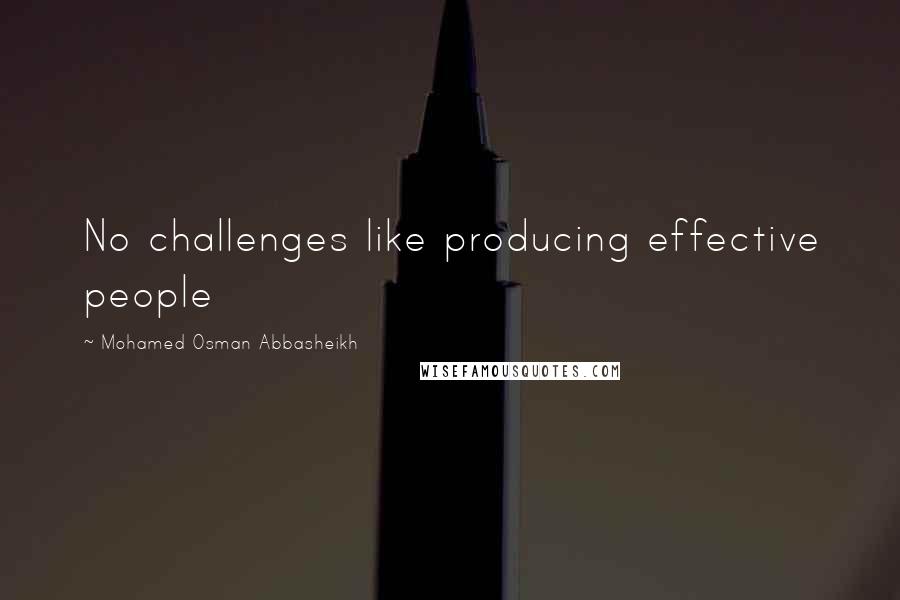 Mohamed Osman Abbasheikh Quotes: No challenges like producing effective people