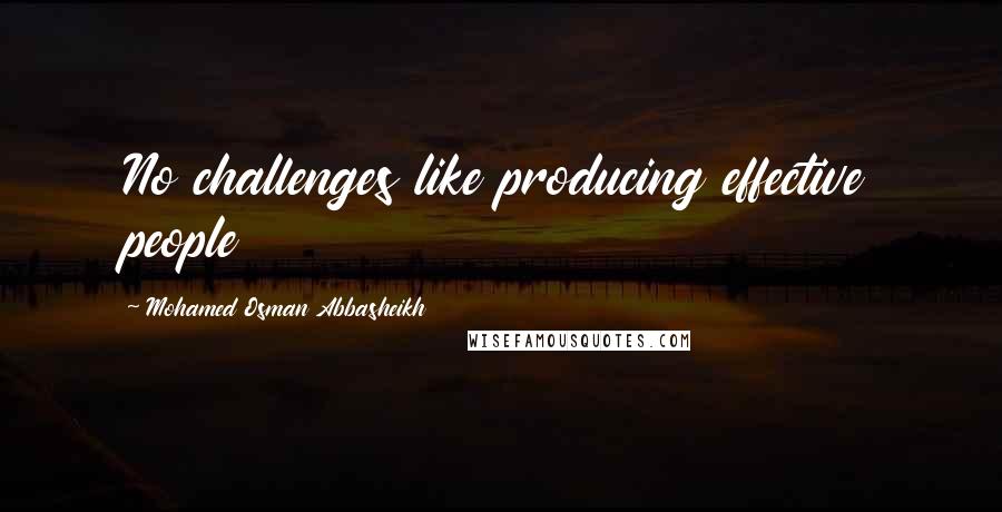 Mohamed Osman Abbasheikh Quotes: No challenges like producing effective people