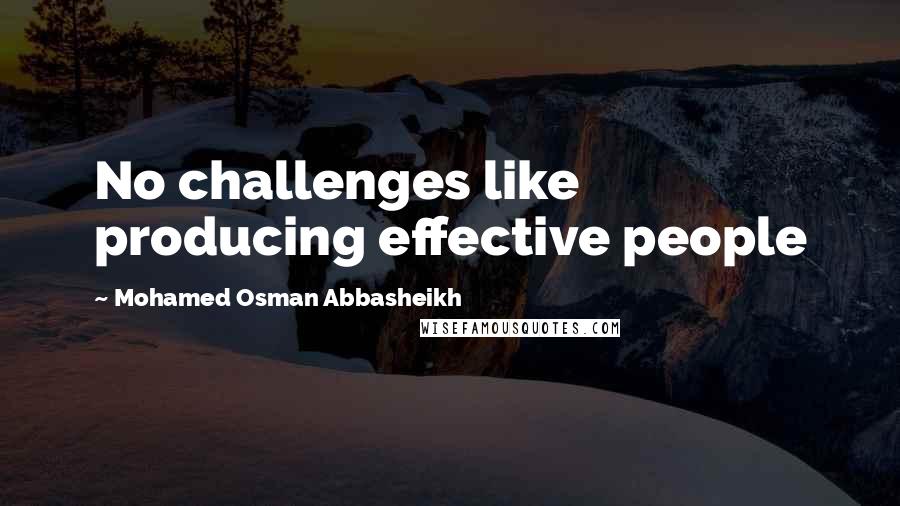 Mohamed Osman Abbasheikh Quotes: No challenges like producing effective people