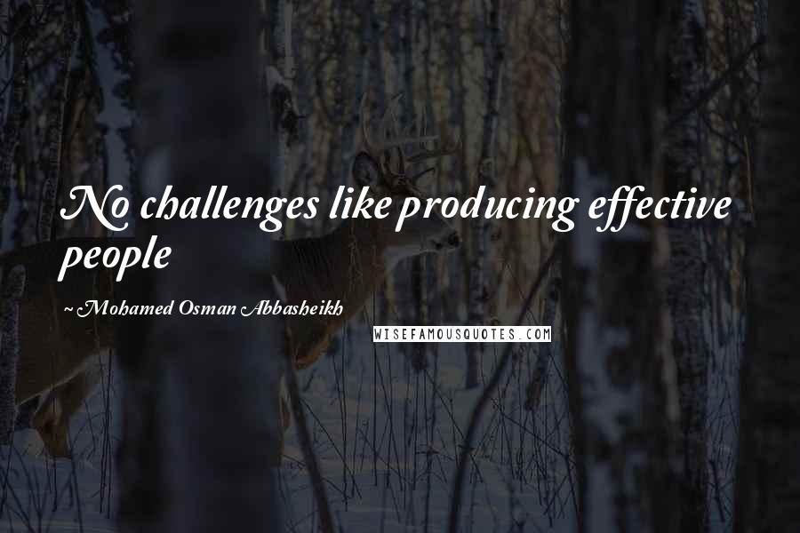 Mohamed Osman Abbasheikh Quotes: No challenges like producing effective people