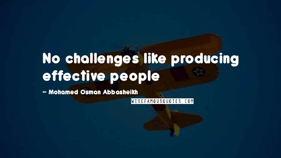 Mohamed Osman Abbasheikh Quotes: No challenges like producing effective people