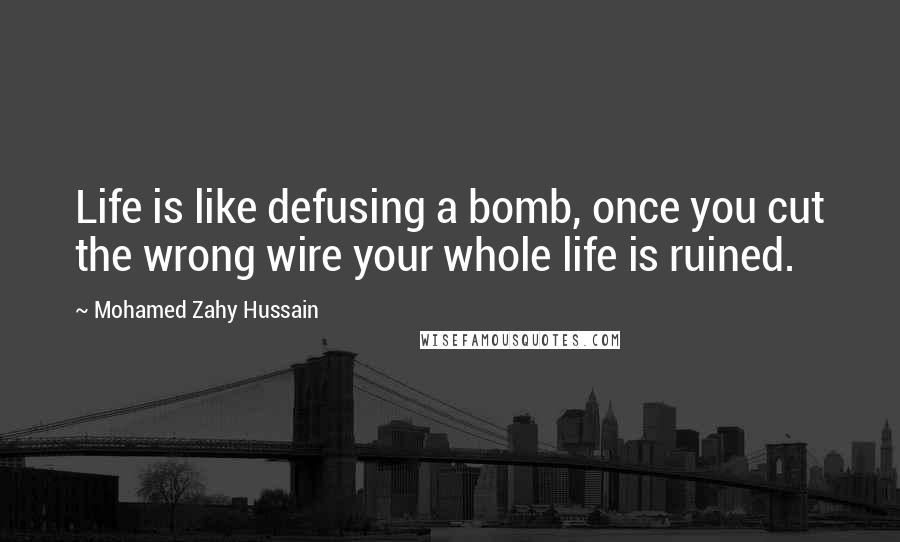 Mohamed Zahy Hussain Quotes: Life is like defusing a bomb, once you cut the wrong wire your whole life is ruined.
