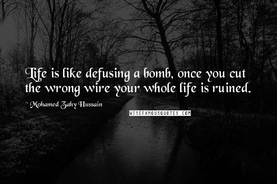 Mohamed Zahy Hussain Quotes: Life is like defusing a bomb, once you cut the wrong wire your whole life is ruined.
