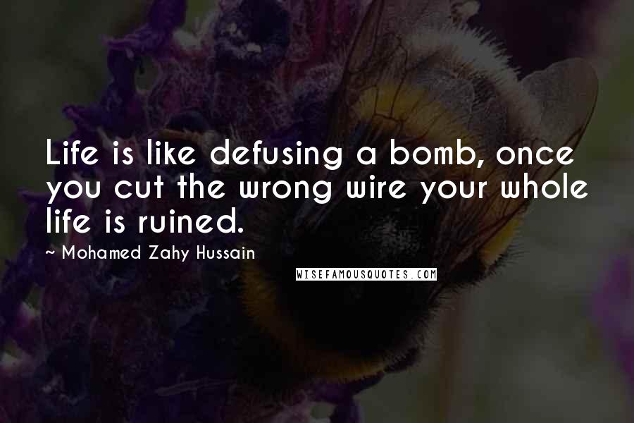 Mohamed Zahy Hussain Quotes: Life is like defusing a bomb, once you cut the wrong wire your whole life is ruined.