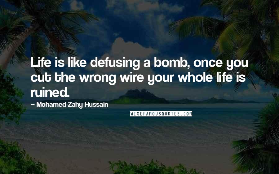 Mohamed Zahy Hussain Quotes: Life is like defusing a bomb, once you cut the wrong wire your whole life is ruined.