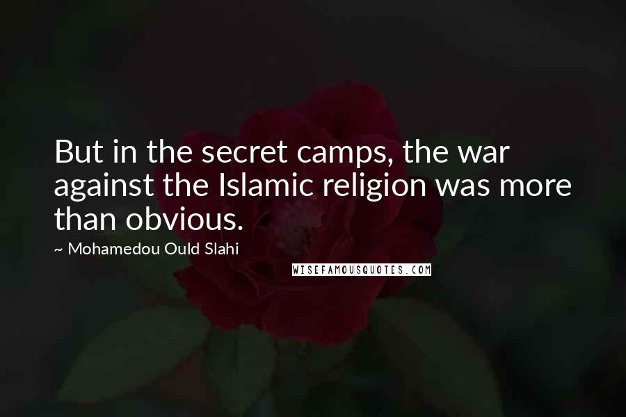 Mohamedou Ould Slahi Quotes: But in the secret camps, the war against the Islamic religion was more than obvious.