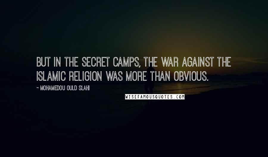 Mohamedou Ould Slahi Quotes: But in the secret camps, the war against the Islamic religion was more than obvious.