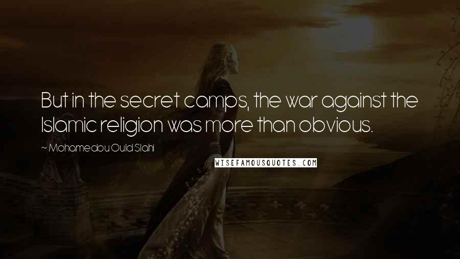 Mohamedou Ould Slahi Quotes: But in the secret camps, the war against the Islamic religion was more than obvious.