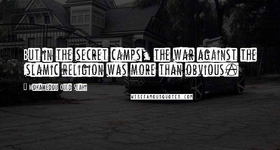 Mohamedou Ould Slahi Quotes: But in the secret camps, the war against the Islamic religion was more than obvious.